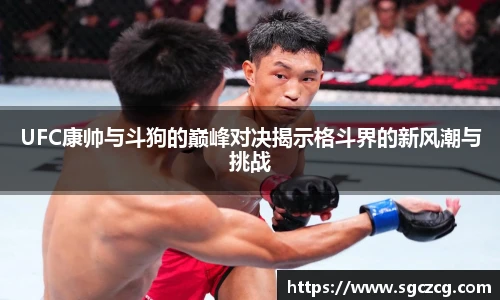 UFC康帅与斗狗的巅峰对决揭示格斗界的新风潮与挑战