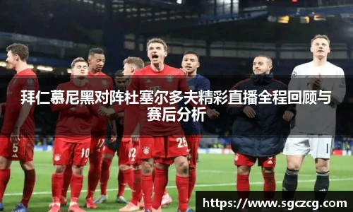 拜仁慕尼黑对阵杜塞尔多夫精彩直播全程回顾与赛后分析