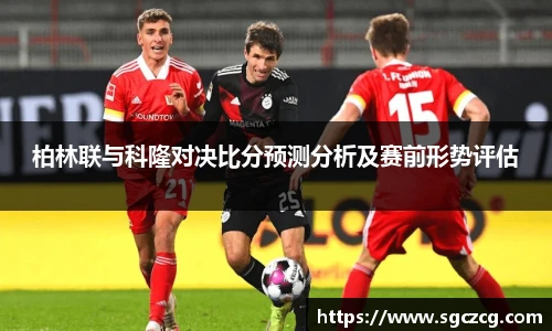 柏林联与科隆对决比分预测分析及赛前形势评估