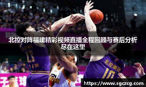 北控对阵福建精彩视频直播全程回顾与赛后分析尽在这里
