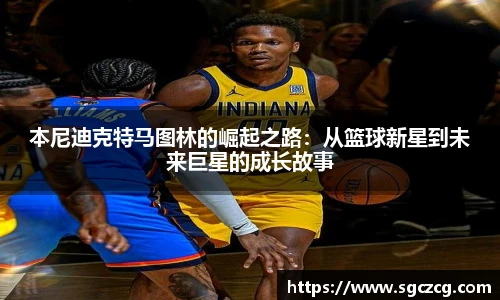 本尼迪克特马图林的崛起之路：从篮球新星到未来巨星的成长故事