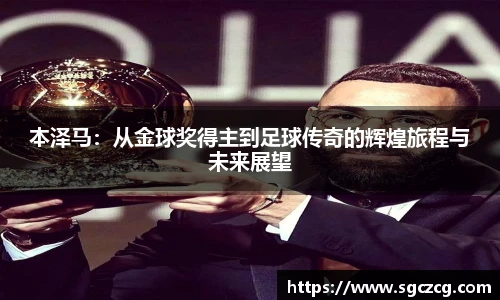 本泽马：从金球奖得主到足球传奇的辉煌旅程与未来展望