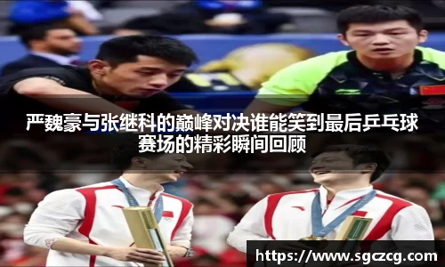 严魏豪与张继科的巅峰对决谁能笑到最后乒乓球赛场的精彩瞬间回顾