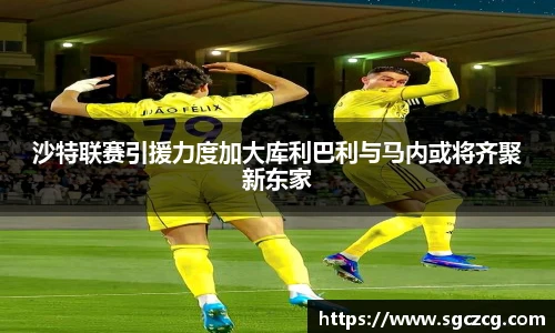 沙特联赛引援力度加大库利巴利与马内或将齐聚新东家