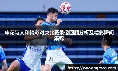 申花与人和精彩对决比赛录像回顾分析及精彩瞬间集锦