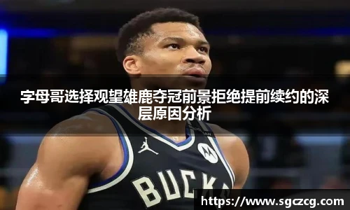 字母哥选择观望雄鹿夺冠前景拒绝提前续约的深层原因分析