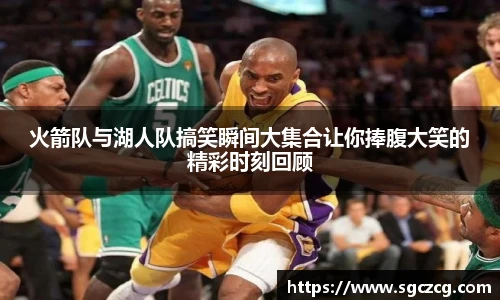 火箭队与湖人队搞笑瞬间大集合让你捧腹大笑的精彩时刻回顾
