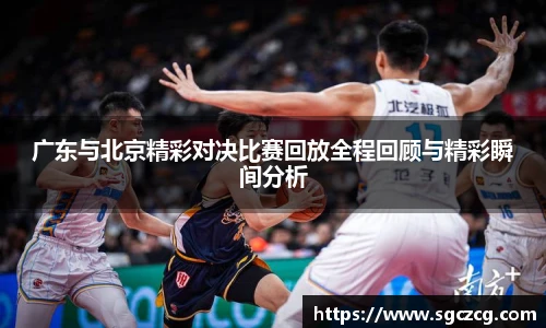 广东与北京精彩对决比赛回放全程回顾与精彩瞬间分析