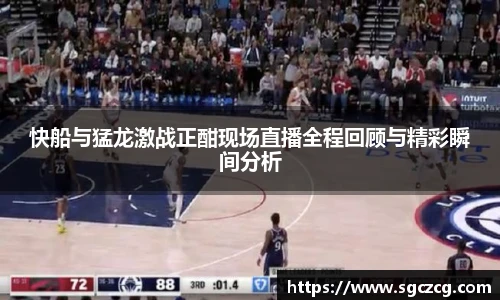 快船与猛龙激战正酣现场直播全程回顾与精彩瞬间分析